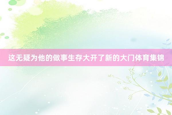 这无疑为他的做事生存大开了新的大门体育集锦