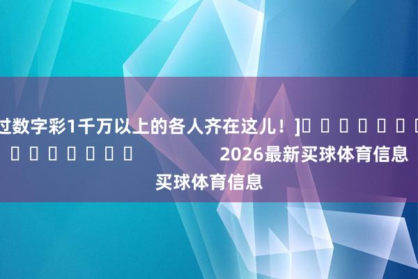 中过数字彩1千万以上的各人齐在这儿！]　　															                2026最新买球体育信息