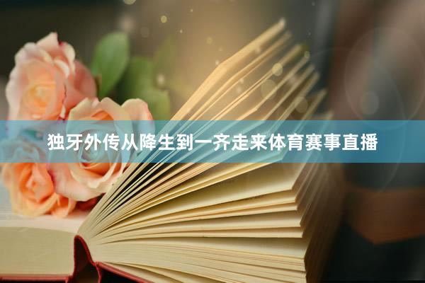 独牙外传从降生到一齐走来体育赛事直播