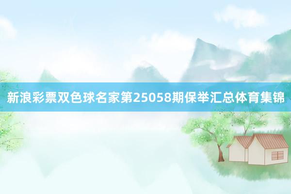 新浪彩票双色球名家第25058期保举汇总体育集锦