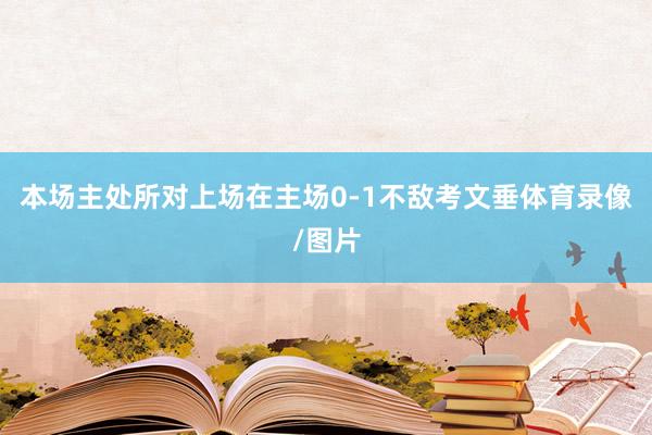本场主处所对上场在主场0-1不敌考文垂体育录像/图片