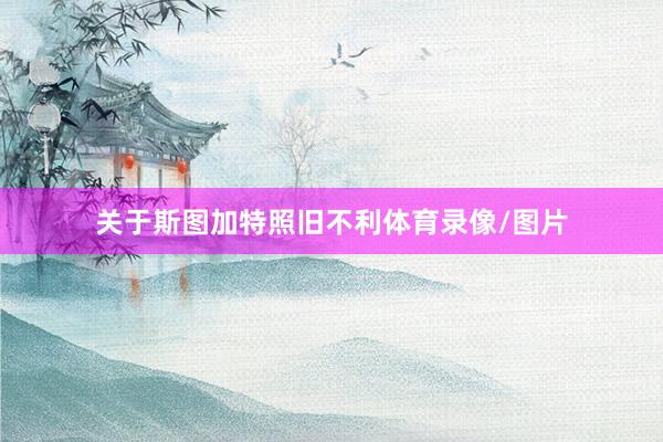关于斯图加特照旧不利体育录像/图片
