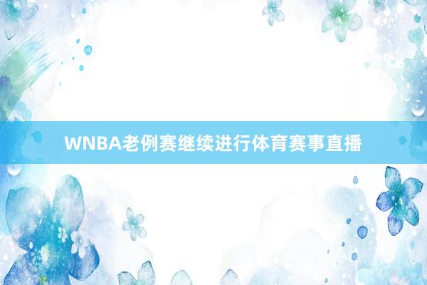 WNBA老例赛继续进行体育赛事直播