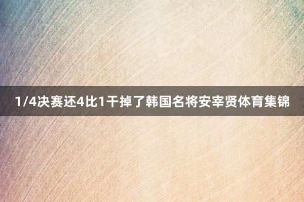 1/4决赛还4比1干掉了韩国名将安宰贤体育集锦