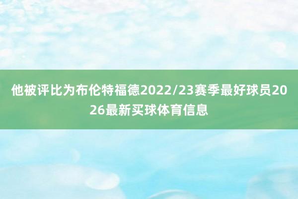 他被评比为布伦特福德2022/23赛季最好球员2026最新买球体育信息