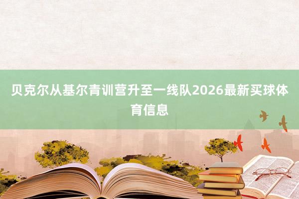 贝克尔从基尔青训营升至一线队2026最新买球体育信息