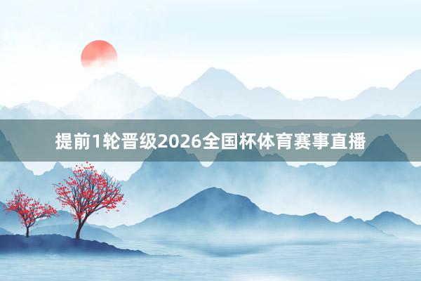 提前1轮晋级2026全国杯体育赛事直播