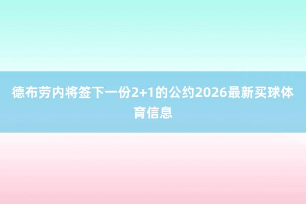 德布劳内将签下一份2+1的公约2026最新买球体育信息