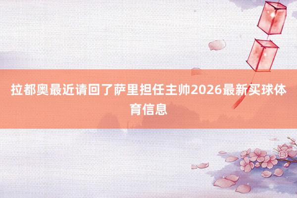 拉都奥最近请回了萨里担任主帅2026最新买球体育信息