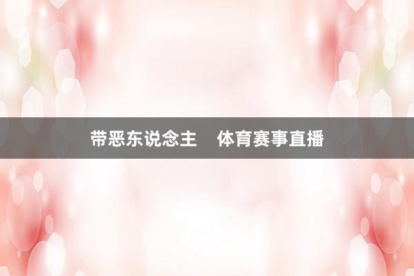带恶东说念主    体育赛事直播