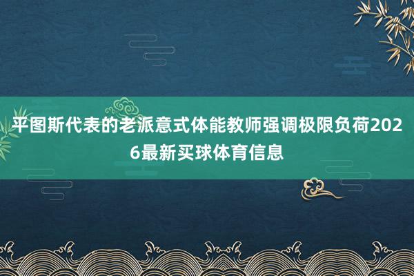 平图斯代表的老派意式体能教师强调极限负荷2026最新买球体育信息