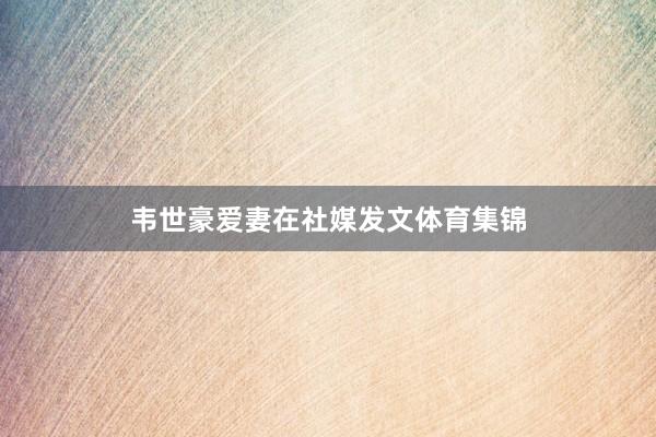 韦世豪爱妻在社媒发文体育集锦