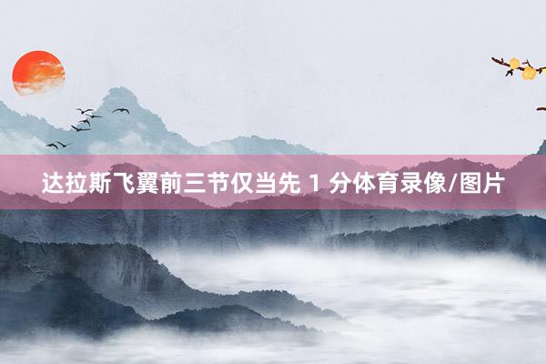 达拉斯飞翼前三节仅当先 1 分体育录像/图片