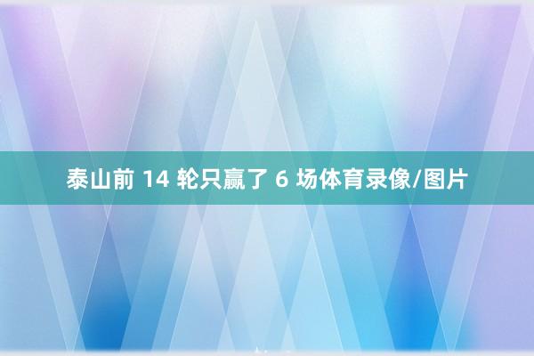 泰山前 14 轮只赢了 6 场体育录像/图片