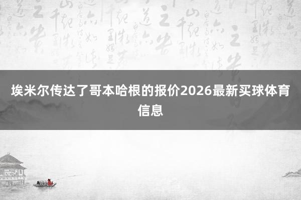 埃米尔传达了哥本哈根的报价2026最新买球体育信息