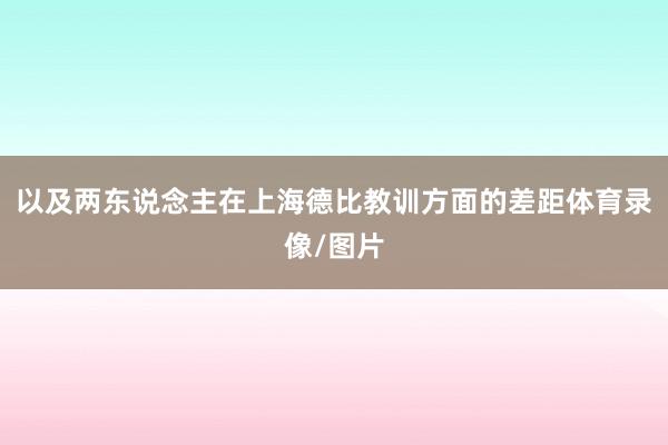 以及两东说念主在上海德比教训方面的差距体育录像/图片