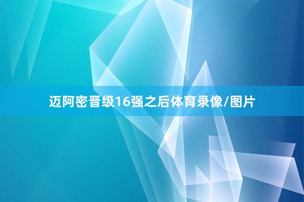 迈阿密晋级16强之后体育录像/图片