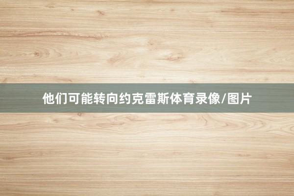 他们可能转向约克雷斯体育录像/图片