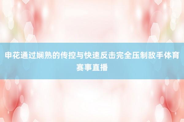 申花通过娴熟的传控与快速反击完全压制敌手体育赛事直播