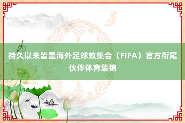 持久以来皆是海外足球蚁集会(FIFA)官方衔尾伙伴体育集锦