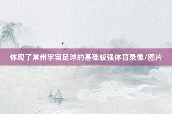 体现了常州宇宙足球的基础较强体育录像/图片
