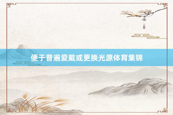 便于普遍爱戴或更换光源体育集锦