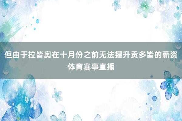 但由于拉皆奥在十月份之前无法擢升贡多皆的薪资体育赛事直播