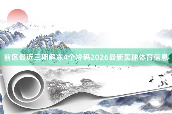 前区最近三期解冻4个冷码2026最新买球体育信息