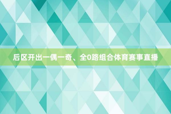 后区开出一偶一奇、全0路组合体育赛事直播