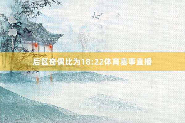 后区奇偶比为18:22体育赛事直播