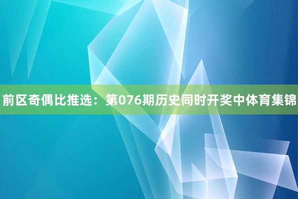 前区奇偶比推选:第076期历史同时开奖中体育集锦