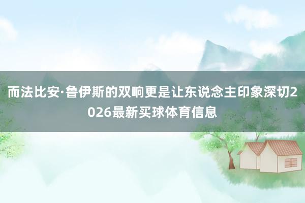 而法比安·鲁伊斯的双响更是让东说念主印象深切2026最新买球体育信息
