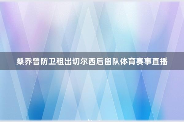 桑乔曾防卫租出切尔西后留队体育赛事直播