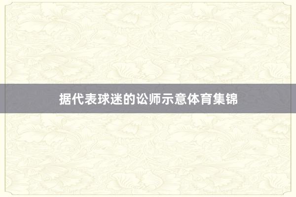 据代表球迷的讼师示意体育集锦