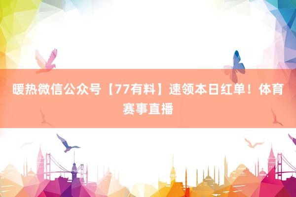 暖热微信公众号【77有料】速领本日红单!体育赛事直播