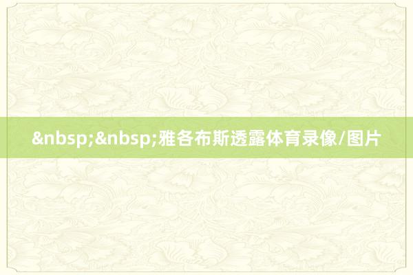 雅各布斯透露体育录像/图片