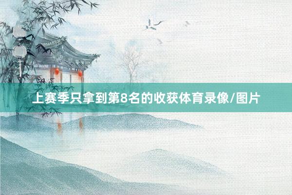 上赛季只拿到第8名的收获体育录像/图片