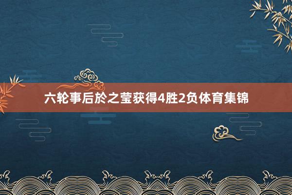 六轮事后於之莹获得4胜2负体育集锦