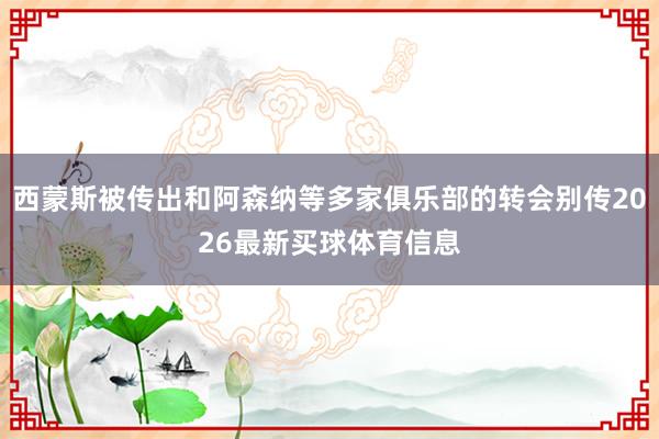 西蒙斯被传出和阿森纳等多家俱乐部的转会别传2026最新买球体育信息
