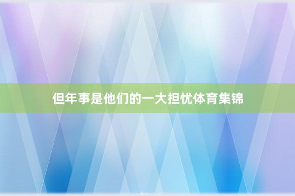 但年事是他们的一大担忧体育集锦