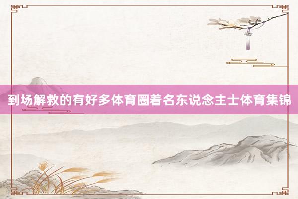 到场解救的有好多体育圈着名东说念主士体育集锦