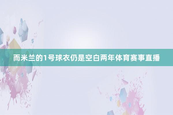 而米兰的1号球衣仍是空白两年体育赛事直播