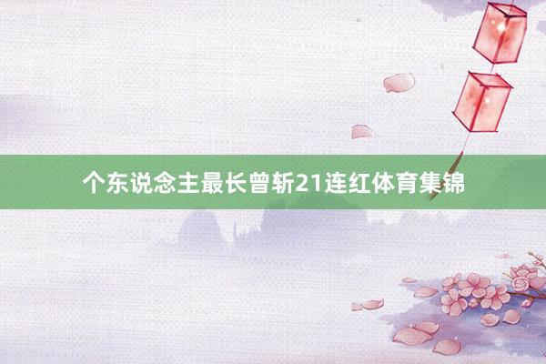 个东说念主最长曾斩21连红体育集锦
