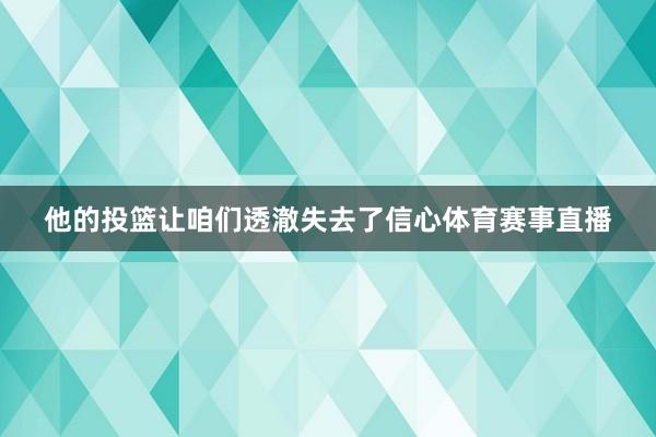 他的投篮让咱们透澈失去了信心体育赛事直播