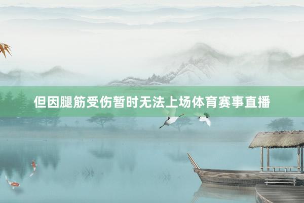 但因腿筋受伤暂时无法上场体育赛事直播