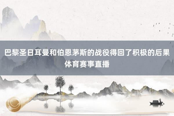 巴黎圣日耳曼和伯恩茅斯的战役得回了积极的后果体育赛事直播