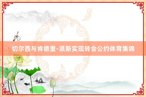 切尔西与肯德里-派斯实现转会公约体育集锦