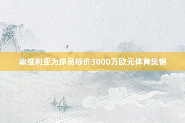 塞维利亚为球员标价3000万欧元体育集锦
