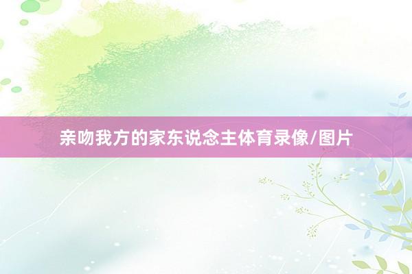 亲吻我方的家东说念主体育录像/图片
