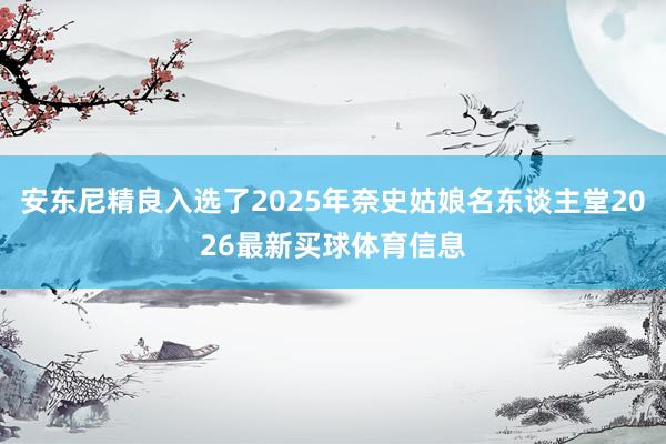 安东尼精良入选了2025年奈史姑娘名东谈主堂2026最新买球体育信息